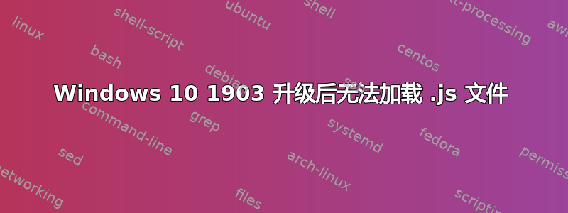 Windows 10 1903 升级后无法加载 .js 文件