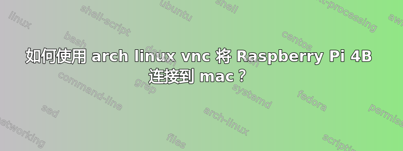 如何使用 arch linux vnc 将 Raspberry Pi 4B 连接到 mac？