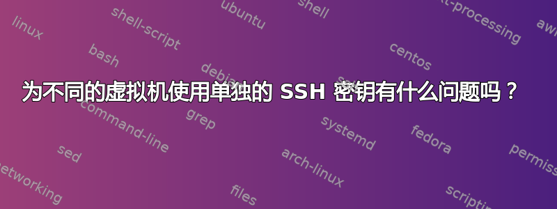 为不同的虚拟机使用单独的 SSH 密钥有什么问题吗？ 