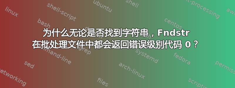 为什么无论是否找到字符串，Fndstr 在批处理文件中都会返回错误级别代码 0？