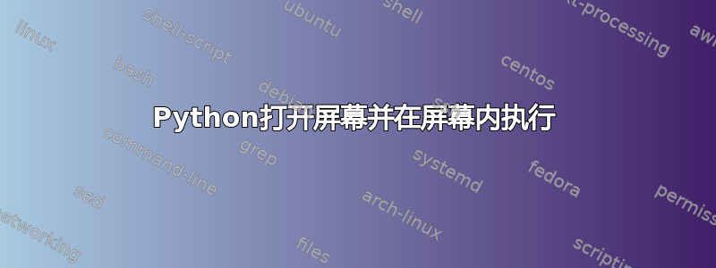 Python打开屏幕并在屏幕内执行