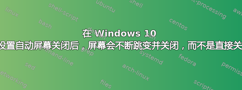 在 Windows 10 中设置自动屏幕关闭后，屏幕会不断跳变并关闭，而不是直接关闭