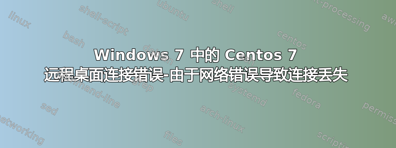 Windows 7 中的 Centos 7 远程桌面连接错误-由于网络错误导致连接丢失