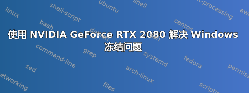 使用 NVIDIA GeForce RTX 2080 解决 Windows 冻结问题