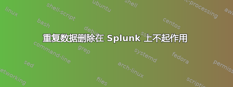 重复数据删除在 ​​Splunk 上不起作用