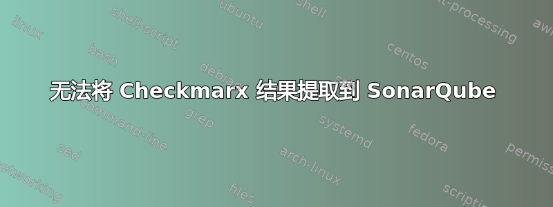 无法将 Checkmarx 结果提取到 SonarQube