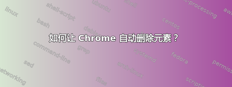 如何让 Chrome 自动删除元素？