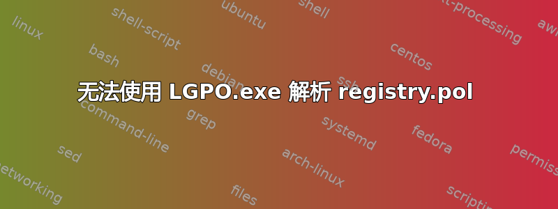 无法使用 LGPO.exe 解析 registry.pol