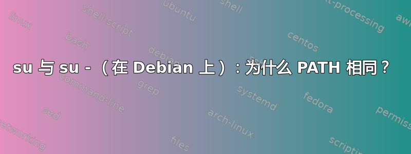 su 与 su - （在 Debian 上）：为什么 PATH 相同？