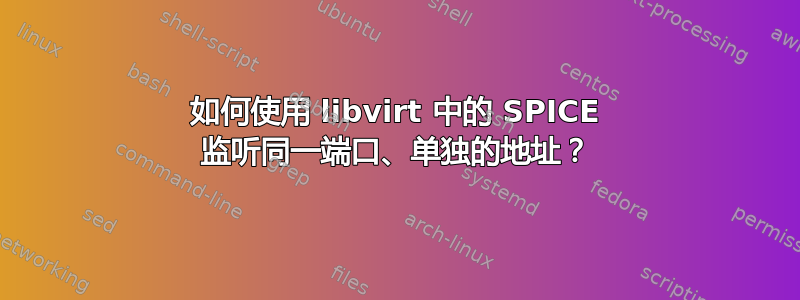 如何使用 libvirt 中的 SPICE 监听同一端口、单独的地址？