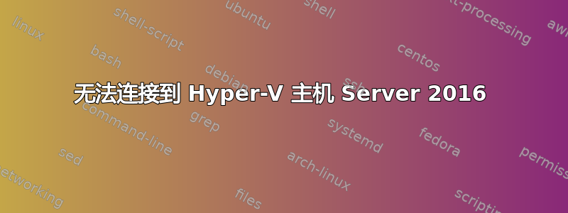 无法连接到 Hyper-V 主机 Server 2016