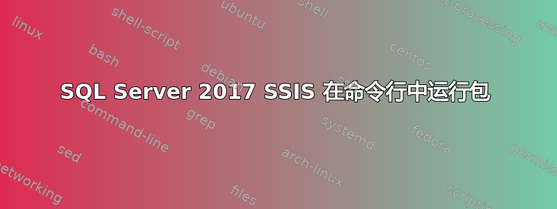 SQL Server 2017 SSIS 在命令行中运行包