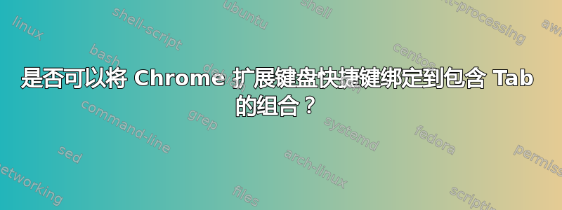 是否可以将 Chrome 扩展键盘快捷键绑定到包含 Tab 的组合？