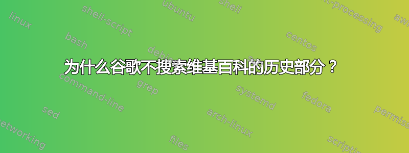 为什么谷歌不搜索维基百科的历史部分？