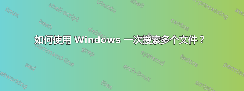 如何使用 Windows 一次搜索多个文件？