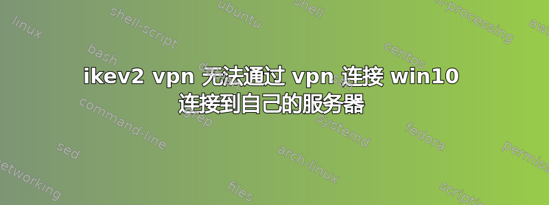 ikev2 vpn 无法通过 vpn 连接 win10 连接到自己的服务器