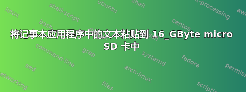 将记事本应用程序中的文本粘贴到 16_GByte micro SD 卡中