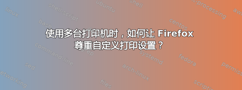 使用多台打印机时，如何让 Firefox 尊重自定义打印设置？