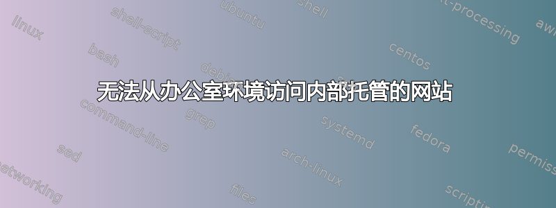 无法从办公室环境访问内部托管的网站