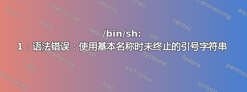 /bin/sh: 1：语法错误：使用基本名称时未终止的引号字符串