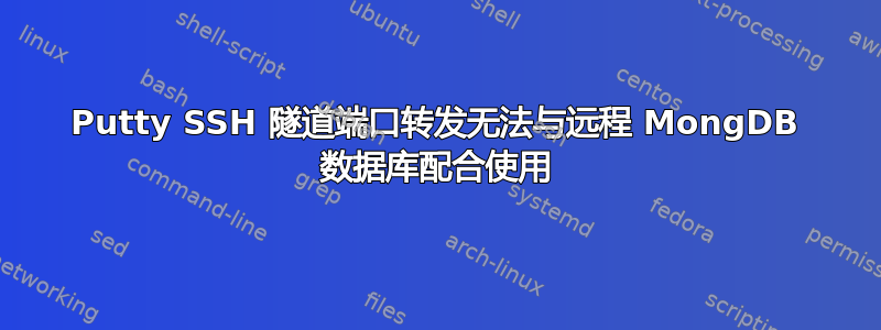 Putty SSH 隧道端口转发无法与远程 MongDB 数据库配合使用