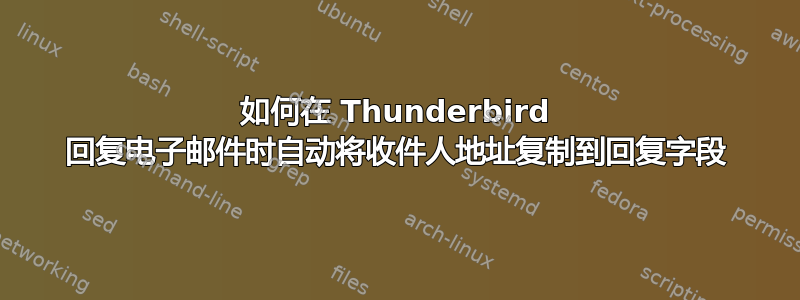 如何在 Thunderbird 回复电子邮件时自动将收件人地址复制到回复字段