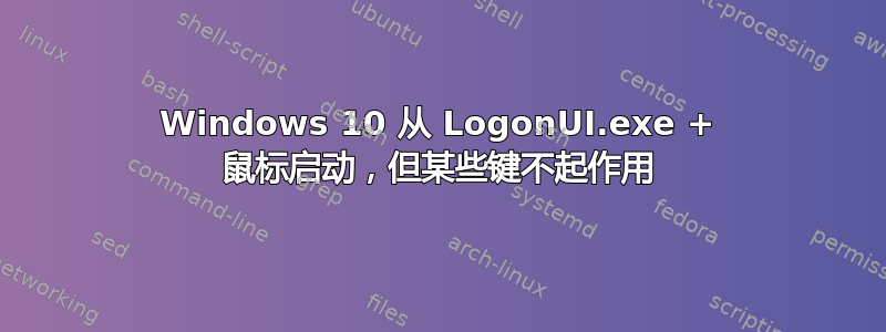 Windows 10 从 LogonUI.exe + 鼠标启动，但某些键不起作用