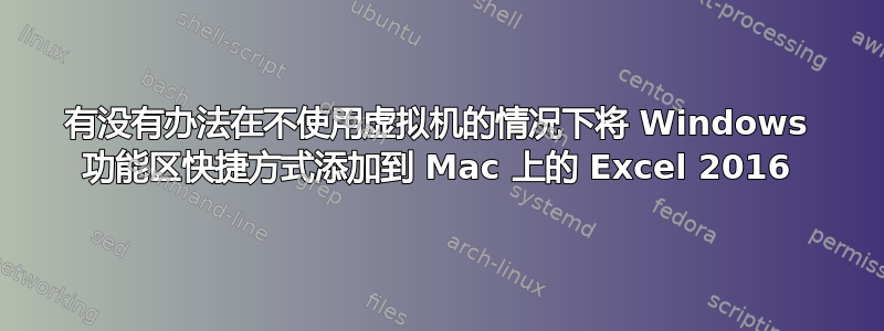 有没有办法在不使用虚拟机的情况下将 Windows 功能区快捷方式添加到 Mac 上的 Excel 2016