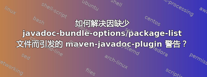 如何解决因缺少 javadoc-bundle-options/package-list 文件而引发的 maven-javadoc-plugin 警告？