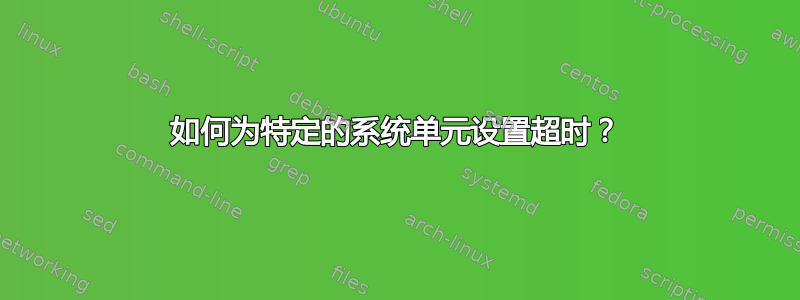 如何为特定的系统单元设置超时？