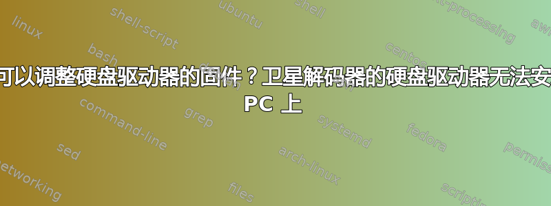 是否可以调整硬盘驱动器的固件？卫星解码器的硬盘驱动器无法安装在 PC 上