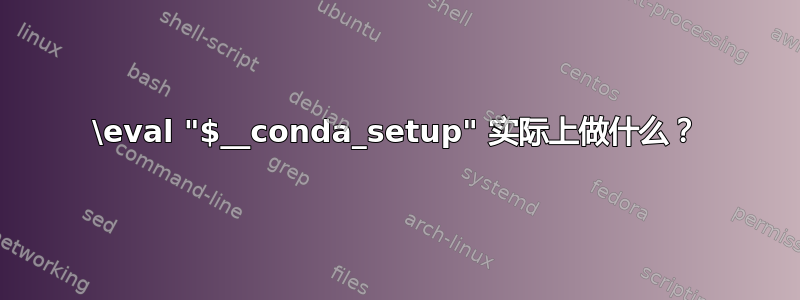 \eval "$__conda_setup" 实际上做什么？