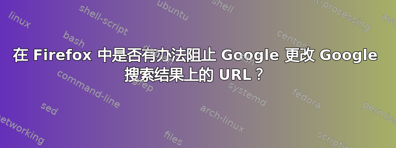 在 Firefox 中是否有办法阻止 Google 更改 Google 搜索结果上的 URL？