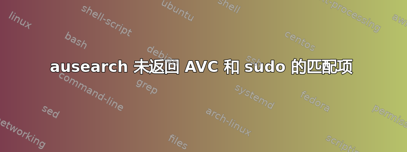 ausearch 未返回 AVC 和 sudo 的匹配项