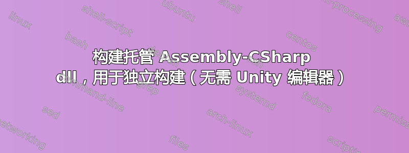 构建托管 Assembly-CSharp dll，用于独立构建（无需 Unity 编辑器）