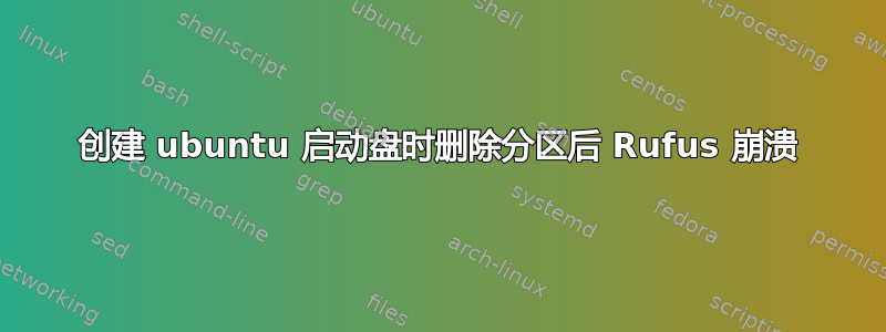 创建 ubuntu 启动盘时删除分区后 Rufus 崩溃