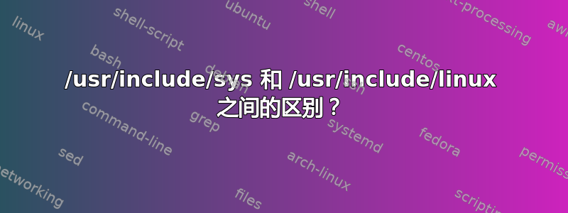 /usr/include/sys 和 /usr/include/linux 之间的区别？