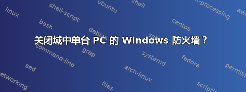关闭域中单台 PC 的 Windows 防火墙？