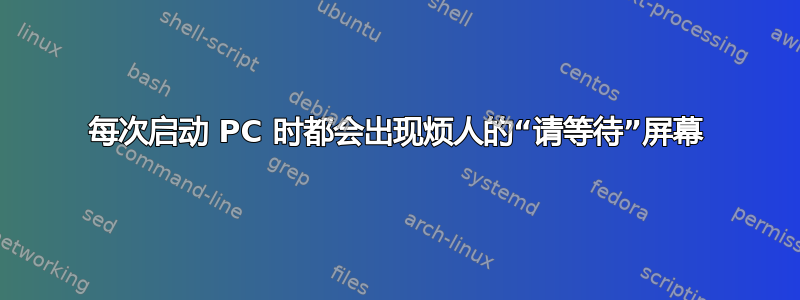 每次启动 PC 时都会出现烦人的“请等待”屏幕