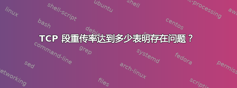 TCP 段重传率达到多少表明存在问题？