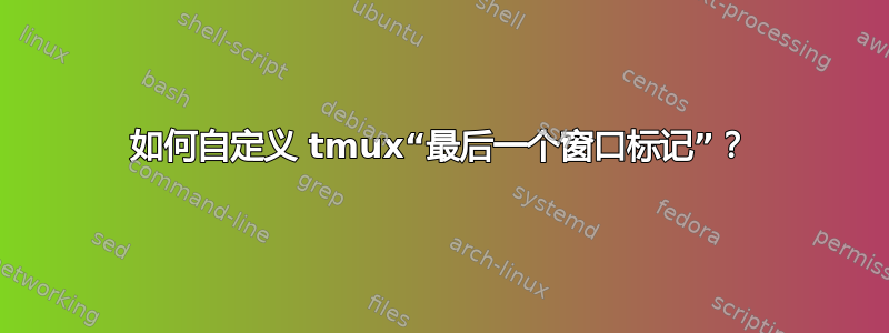 如何自定义 tmux“最后一个窗口标记”？