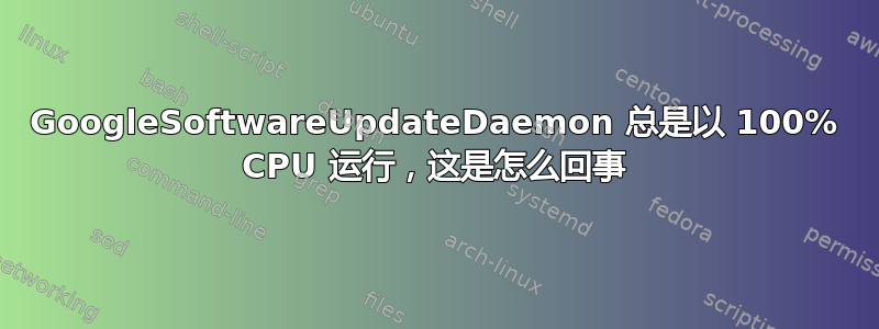 GoogleSoftwareUpdateDaemon 总是以 100% CPU 运行，这是怎么回事