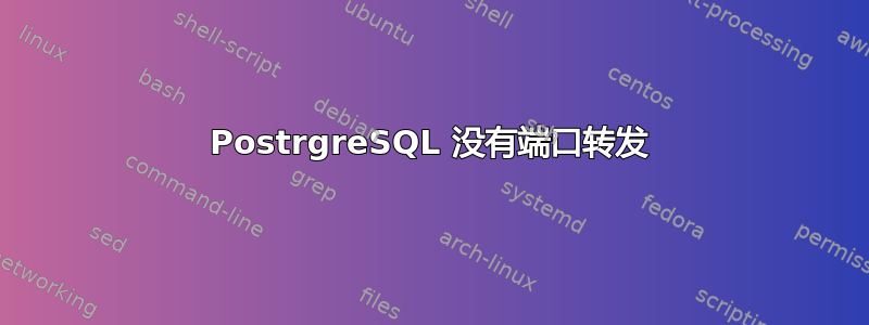 PostrgreSQL 没有端口转发