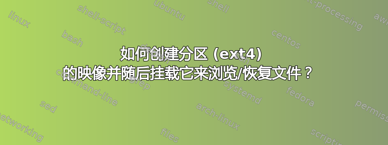 如何创建分区 (ext4) 的映像并随后挂载它来浏览/恢复文件？ 