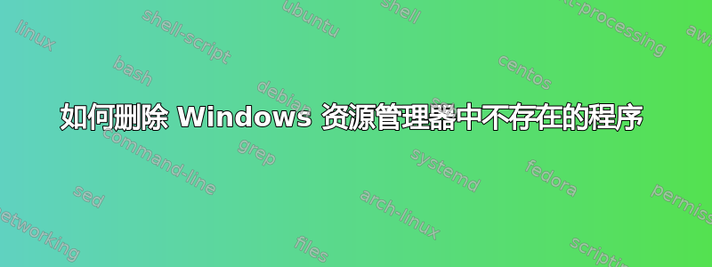 如何删除 Windows 资源管理器中不存在的程序