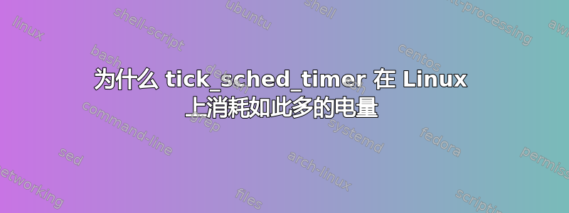 为什么 tick_sched_timer 在 Linux 上消耗如此多的电量