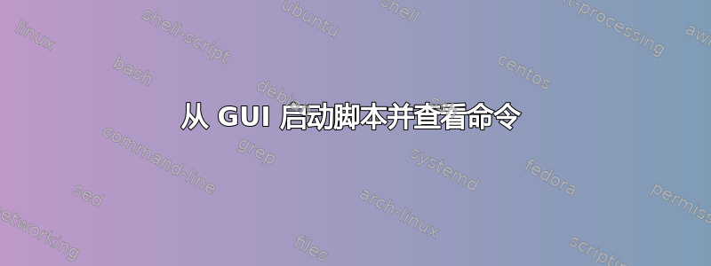 从 GUI 启动脚本并查看命令