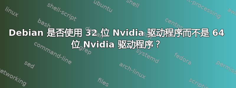 Debian 是否使用 32 位 Nvidia 驱动程序而不是 64 位 Nvidia 驱动程序？
