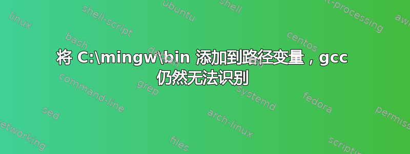 将 C:\mingw\bin 添加到路径变量，gcc 仍然无法识别