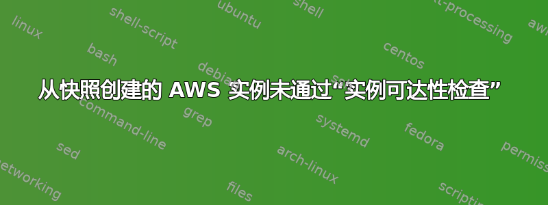 从快照创建的 AWS 实例未通过“实例可达性检查”